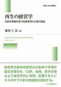 [A12220455]再生の経営学: 自動車静脈産業の資源循環と市場の創造 (敬愛大学学術叢書) [単行本] 仁美， 粟屋