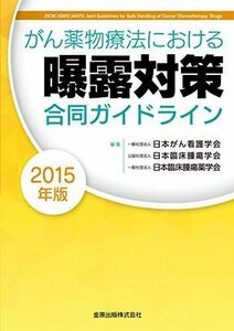 [A11458660]がん薬物療法における曝露対策合同ガイドライン　2015年版 [単行本] 一般社団法人　日本がん看護学会、 公益社団法人　日本臨床