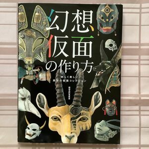 幻想仮面の作り方　妖しく美しい異形の仮面コレクション （ＨＪ幻想クラフトシリーズ） 綺想造形蒐集室／著