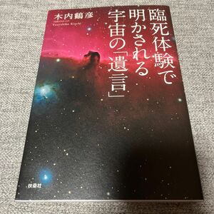  臨死体験で明かされる宇宙の「遺言」 木内鶴彦／著