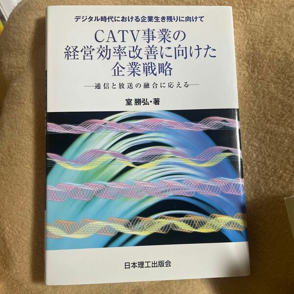 ＣＡＴＶ事業の経営効率改善に向けた企業戦略　デジタル時代における企業生き残りに向けて　通信と放送の融合に応える