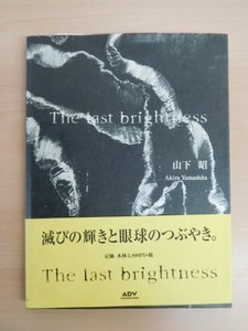 【アート写真】★The last brightness★山下 昭/滅びの輝きと眼球のつぶやき。/㈱アドバタイズコミュニケーション/写真集