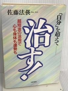 治す!―「自分」を超えて 超短波の活用で心も身体も運勢も 日新報道 佐藤 法えい