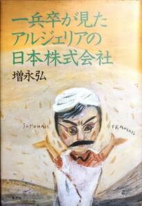 増永弘著　　　　「一兵卒が見たアルジェリアの日本株式会社」　　昭和61年出版　　　管理番号20240418