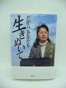 だから、あなたも生きぬいて ★ 大平光代 ◆ 人生のどん底 いじめ 割腹自殺未遂 非行 極道の妻 離婚 司法試験受験の際の勉強法 合格 弁護士