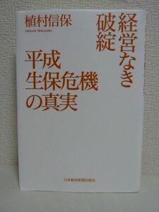 経営なき破綻 平成生保危機の真実 ★ 植村信保 ◆ 戦略なき経営と環境変化が連鎖して起きた破綻の真実 財務分析と当事者インタビューで解明