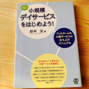 小規模デイサービスをはじめよう！　アットホームな介護サービスの立ち上げマニュアル 田中元／著