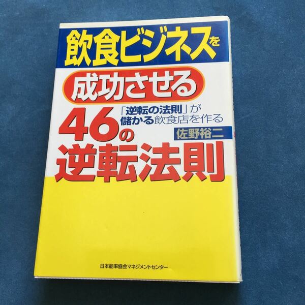飲食ビジネスを成功させる４６の逆転法則　「逆転の法則」が儲かる飲食店を作る 佐野裕二／著