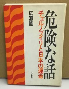 K1225-28　危険な話 チェルノブイリと日本の運命　広瀬隆　八月書館　発行日：1987年12月7日 第1版第15刷