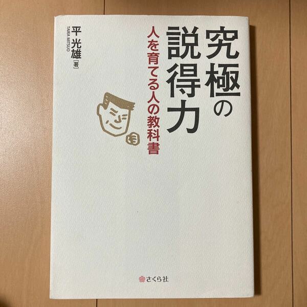 究極の説得力　人を育てる人の教科書 平光雄／著