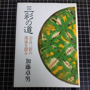 三彩の道 “奈良三彩の源流を探” 加藤卓男著 学生社 1989 