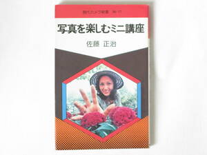 写真を楽しむミニ講座 佐藤正治 朝日ソノラマ とかくおかしやすいミスショットの原因をわかりやすく説明した、すぐ役に立つ入門書である。