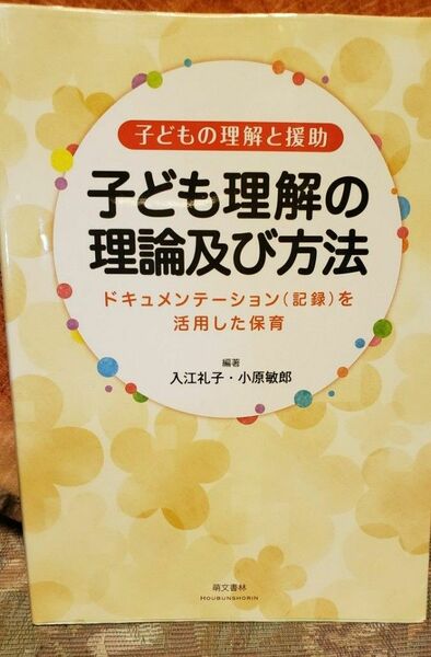 子ども理解の理論及び方法　子どもの理解と援助　ドキュメンテーション〈記録〉を活用した保育 入江礼子／編著　小原敏郎／編著