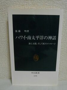 ハワイ・南太平洋の神話 海と太陽、そして虹のメッセージ ★ 後藤明 ◆ 日本の神話 自然現象 航海 農耕 漁撈 人々の生と死 社会と王権 ◎