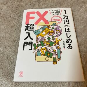 １万円からはじめるＦＸ超入門　決定版　スマホで！スキマ時間でＯＫ！ 大正谷成晴／著