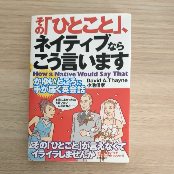 その「ひとこと」、ネイティブならこう言います　かゆいところに手が届く英会話 Ｄａｖｉｄ　Ａ．Ｔｈａｙｎｅ／著　小池信孝／著