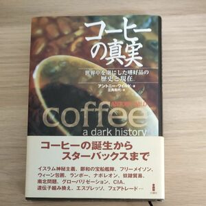 コーヒーの真実　世界中を虜にした嗜好品の歴史と現在 アントニー・ワイルド／著　三角和代／訳