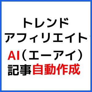 トレンド・アフィリエイト 【２つのAIツールを使えば、ほぼ自動！】『ネタに困らず 速さを競わない』トレンドブログ作成法★9800円→1680円