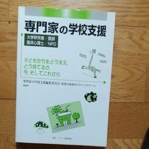 専門家の学校支援　大学研究者／医師／臨床心理士／NPO　子どもたちをどう支え、どう育てるか、今、そしてこれから　