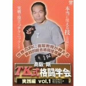 高阪剛 TK式格闘学会 実践編 vol.1 テイクダウン・ポジショニング・フィニッシュ DVD