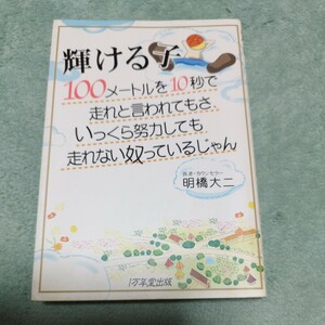 輝ける子　100メートルを10秒で走れと言われてもさ、いっくら努力しても走れない奴っているじゃん　明橋大二　本体1200円