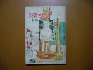 ★北原武夫「炎断ち難し」★装幀、挿絵・佐藤敬★酣燈社★単行本昭和23年初版