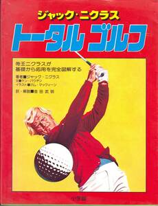 ジャック・ニコラウス トータルゴルフ 小学館 昭和56年10月15日初版第6刷 AB判 159項 1900円　帝王ニコラウスが基礎から応用を完全図解する