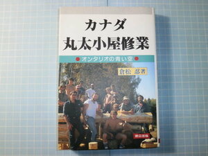 Ω　建築＊『カナダ丸太小屋修業　オリタリオの青い空』倉松忍・著▽ログ・キャビンの基礎作りから完成までの作業工程などのエッエイ集