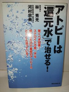 アトピーは「還元水」で治せる！　林秀光　河村宗典　ロングセラーズ【ac03j】