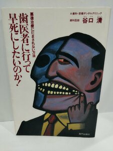 歯医者に行って早死にしたいのか！　悪徳治療にだまされない方法　谷口清【ac01k】