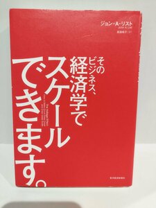 そのビジネス、経済学でスケールできます。　ジョン・A・リスト/著　高遠裕子/訳【ac01k】