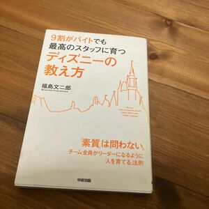 ９割がバイトでも最高のスタッフに育つディズニーの教え方 （９割がバイトでも最高のスタッフに育つ） 福島文二郎／著 