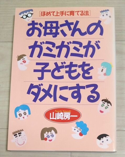 お母さんのガミガミが子どもをダメにする　ほめて上手に育てる法 山崎房一／著