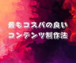 最上にコスパの良いコンテンツ制作法　ボリュームとクオリティーの両方を兼ね揃えるパーツデータ　これを合わせる事で儲かる商品になる