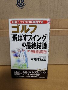 青春出版社/プレイブックス『日米トッププロが実践するゴルフ「飛ばすスイング」の最終結論』木場本弘治　初版本