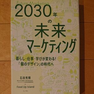 ２０３０年の未来マーケティング　暮らし・仕事・学びが変わる！「個のデザイン」の時代へ 石田秀輝／著　Ｆｏｏｄ　ＵｐＩｓｌａｎｄ／著