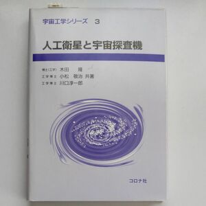 人工衛星と宇宙探査機 （宇宙工学シリーズ　３） 木田隆／共著　小松敬治／共著　川口淳一郎／共著