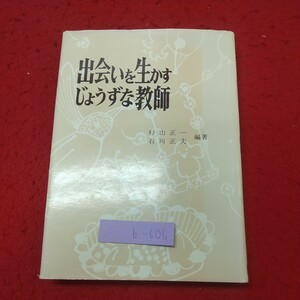 b-606 ※8 出会いを生かすじょうずな教師 編著者 杉山正一 石川正夫 昭和54年9月25日 初版発行 東洋館出版社 教育 学校 教師 家庭 しつけ