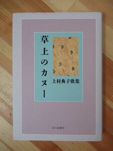 B32●草上のカヌー 歌集 上村典子 附録付き 初版 1993年 砂子屋書房 貝寄風 貝母 開放弦 手火 天花 通過列車の風 短歌 230202