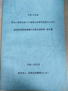 明るい長寿社会づくり事業の効果的推進のための 平成16年度 都道府県推進機構の活動支援事業 報告書 2005.3 長寿社会開発センター/B3226290