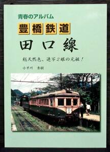 め23 F2C 美品 小早川秀樹『 青春のアルバム 豊橋鉄道田口線 』自費出版 デッドストック＊豊鉄. 渥美線. 廃線. ローカル線. 飯田線. 奥三河