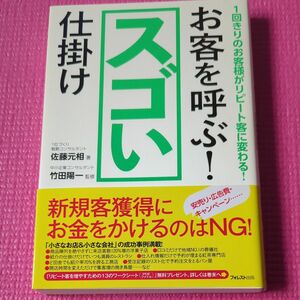 お客を呼ぶ！スゴい仕掛け　１回きりのお客様がリピート客に変わる！ 佐藤元相／著　竹田陽一／監修