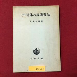 S7f-284 共同体の基礎理論 目次/共同体とその物質的基盤 共同体と土地占取の諸形態 昭和37年11月15日第11刷発行 著者/大塚駅 久雄