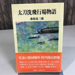 太刀洗飛行場物語 桑原達三郎 昭和56年 葦書房/日中戦争/太平洋戦争/民間航空開設/飛龍/特攻隊員群像/爆撃作戦/福岡県/戦記●6954