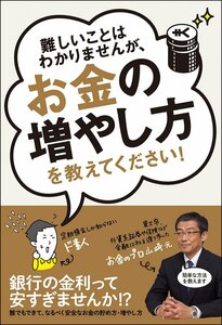 難しいことはわかりませんが、お金の増やし方を教えてください!