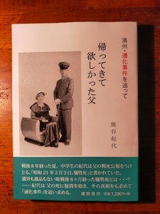 帰ってきて欲しかった父　満州・通化事件を追って （満州・通化事件を追って） 熊谷紀代／著