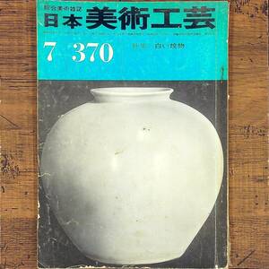 Q-5603■日本美術工芸 昭和44年7月号　第370号　（綜合美術雑誌）■特集 白い焼物■デザインアート 日本文化 伝統芸術 古書