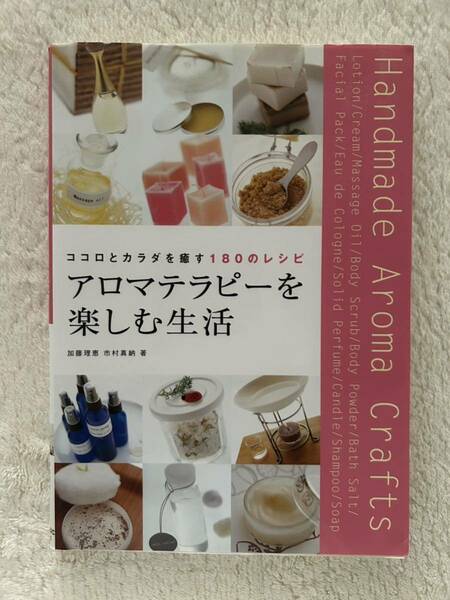 「アロマテラピーを楽しむ生活」ココロとカラダを癒す180のレシピ　加藤理恵/著　市村真納/著　新星出版社