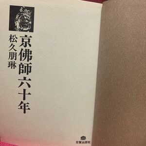 京佛師六十年　松久朋琳仏師彫刻家鞍馬大覚金閣東大延暦四天王寺仁王像金剛力士不動明王阿弥陀薬師釈迦如来運慶定朝自叙伝京都伝統工芸作家