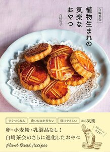 白崎茶会　植物生まれの気楽なおやつ～卵、小麦粉、乳製品を使わないやさしいレシピ 白崎裕子／著